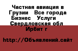 Частная авиация в Грузии - Все города Бизнес » Услуги   . Свердловская обл.,Ирбит г.